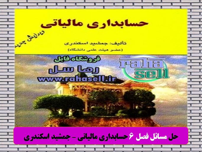 حل تشریحی مسائل فصل ۶ حسابداری مالیاتی جمشید اسکندری